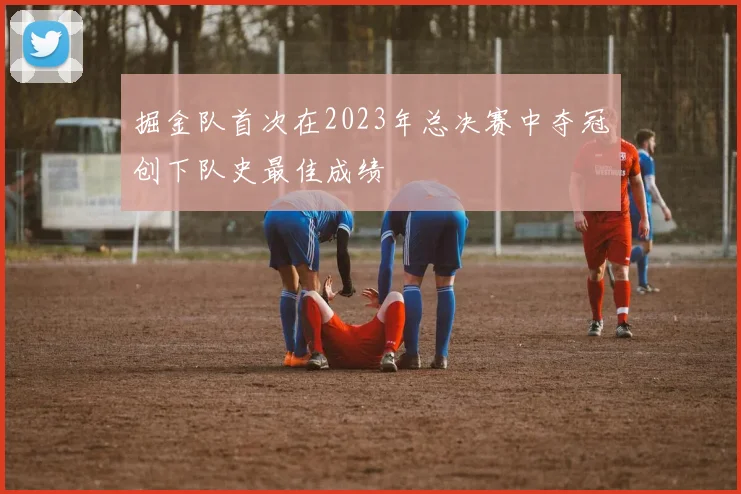 掘金队首次在2023年总决赛中夺冠创下队史最佳成绩