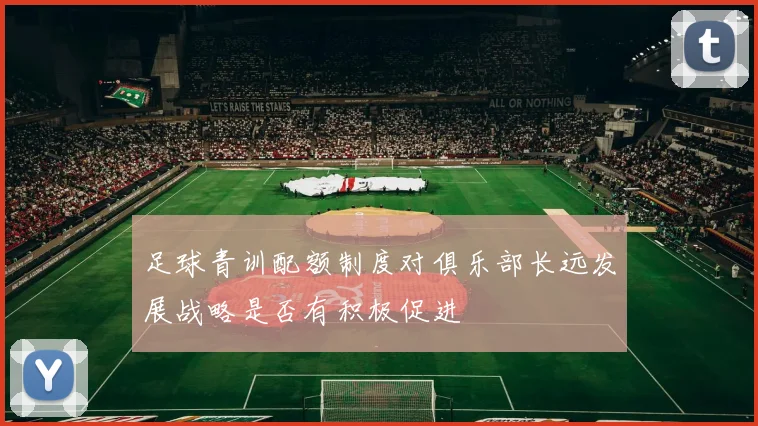 足球青训配额制度对俱乐部长远发展战略是否有积极促进