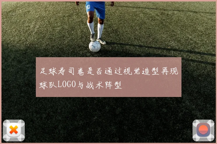 足球寿司卷是否通过视觉造型再现球队LOGO与战术阵型
