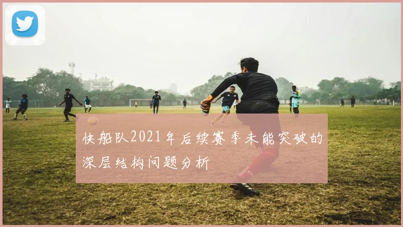 快船队2021年后续赛季未能突破的深层结构问题分析