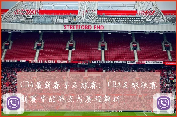 CBA最新赛季足球赛：CBA足球联赛新赛季的亮点与赛程解析